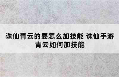 诛仙青云的要怎么加技能 诛仙手游青云如何加技能